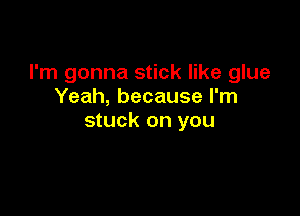 I'm gonna stick like glue
Yeah, because I'm

stuck on you