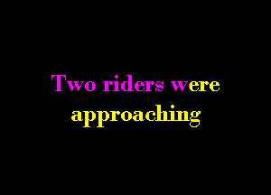 Two riders were

approaching