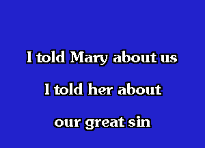 ltold Mary about us

ltold her about

our great sin