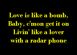 Love is like a bomb,
Baby, c'mon get it 011
Livin' like a lover

With a radar phone
