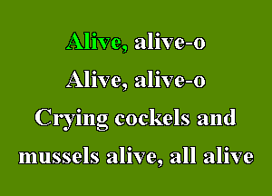 Alive, alive-o

Alive, alive-o

Crying cockels and

mussels alive, all alive