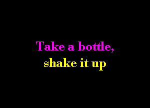 Take a bottle,

shake it up