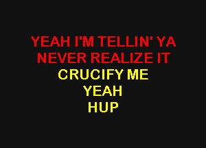 CRUCIFY ME
YEAH
HUP