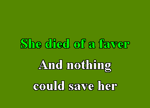 She died of a faver

And nothing

could save her