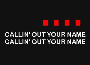 CALLIN' OUT YOUR NAME
CALLIN' OUT YOUR NAME