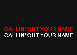 CALLIN' OUT YOUR NAME
