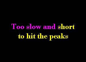 Too slow and short

toh