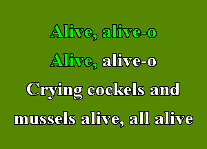 Alive, alive-o

Alive, alive-o

Crying cockels and

mussels alive, all alive