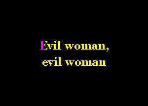 Evil woman,

evil woman