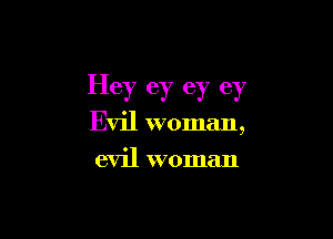 Hey ey ey ey

Evil woman,
evil woman