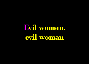 Evil woman,

evil woman