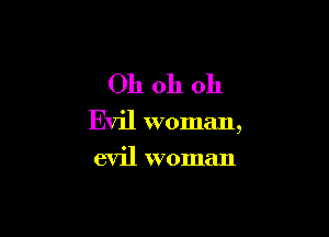 Oh oh 011

Evil woman,

evil woman