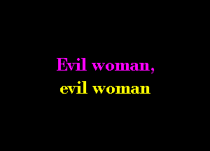 Evil woman,

evil woman