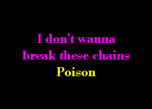 I don't wanna

break these chains

Poison