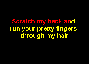 Scratch my back and
run your pretty fingers

through my hair