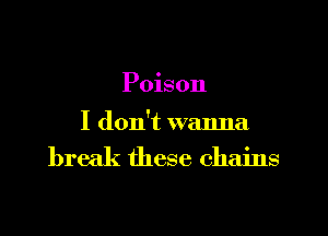 Poison

I don't wanna
break these chains