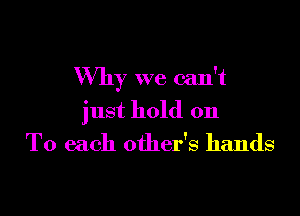 Why we can't

just hold on
To each other's hands