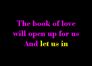 The book of love
Will open 11p for us
And let us in