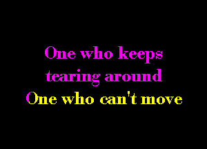 One Who keeps
tearing around
One who can't move

g