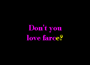 Don't you

love farce?