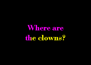 Where are

the clowns?