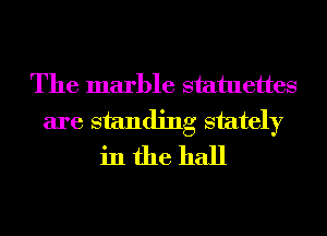 The marble statuettes
are standing stately
in the hall