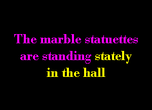 The marble statuettes
are standing stately
in the hall