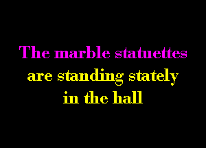 The marble statuettes
are standing stately
in the hall