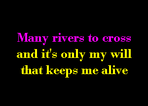 Many rivers to cross
and it's only my will
that keeps me alive