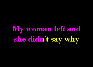 My woman left and

she didn't say Why