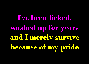 I've been licked,

washed up for years
and I merely survive
because of my pride
