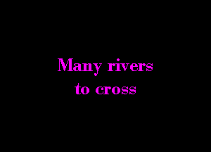 Many rivers

to cross