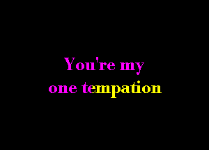 You're In
Y

one tempaiion