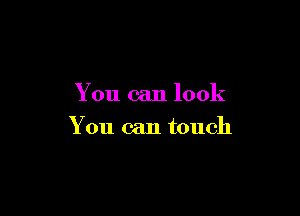You can look

You can touch