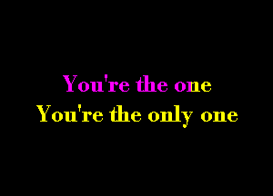 You're the one

Y ou're the only one