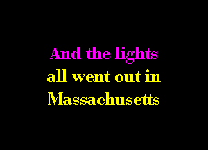 And the lights

all went out in
Massachusetts