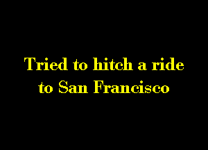 Tried to hitch a ride

to San Francisco