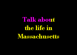 Talk about

the life in
Massachusetts