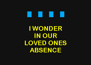 U D D D
IWONDER

IN OUR
LOVED ONES
ABSENCE