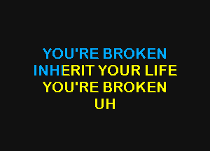YOU'RE BROKEN
INHERIT YOUR LIFE

YOU'RE BROKEN
UH