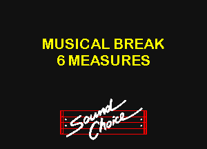 MUSICAL BREAK
6 MEASURES