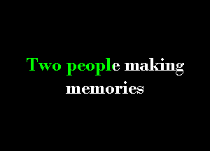 Two people making

memories