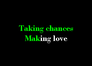 Taking chances

Making love