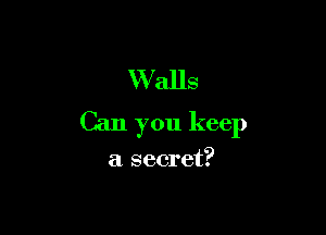 W'alls

Can you keep

a secret?