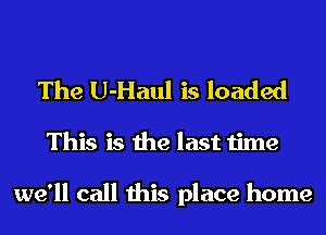 The U-Haul is loaded
This is the last time

we'll call this place home