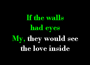 If the walls
had eyes

My, they would see

the love inside