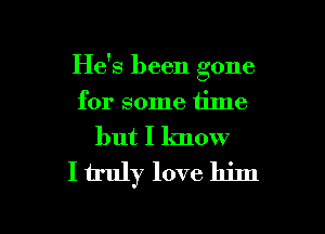 He's been gone
for some time
but I know

I truly love him

g