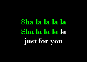 Sha la la la la
Sha la la la la

just for you