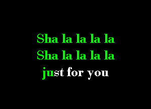 Sha la la la la
Sha la la la la

just for you