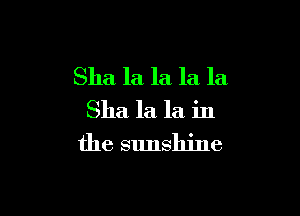 Sha la la la la

Sha la la in
the sunshine